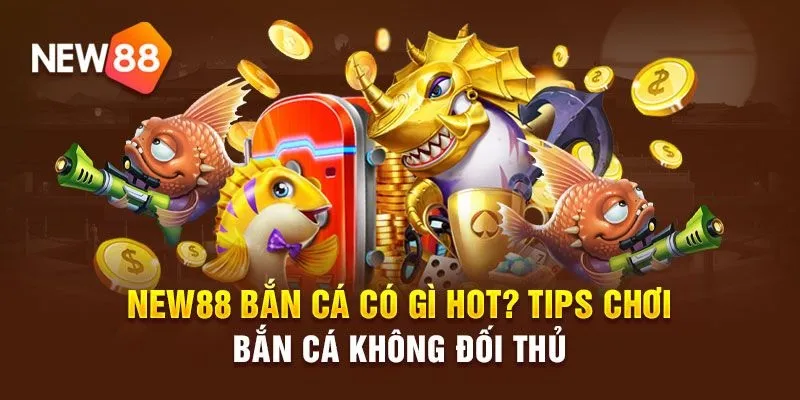 Tại sao nên chơi bắn cá tại New88?