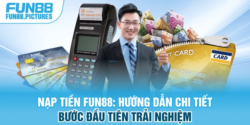 Nạp Tiền FUN88: Hướng Dẫn Chi Tiết Bước Đầu Tiên Trải Nghiệm