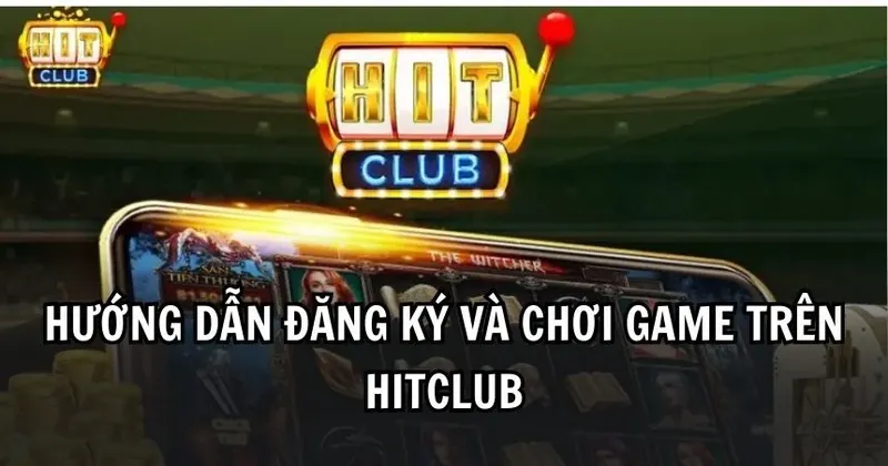 Hướng dẫn chi tiết cách đăng ký tài khoản Hitclub