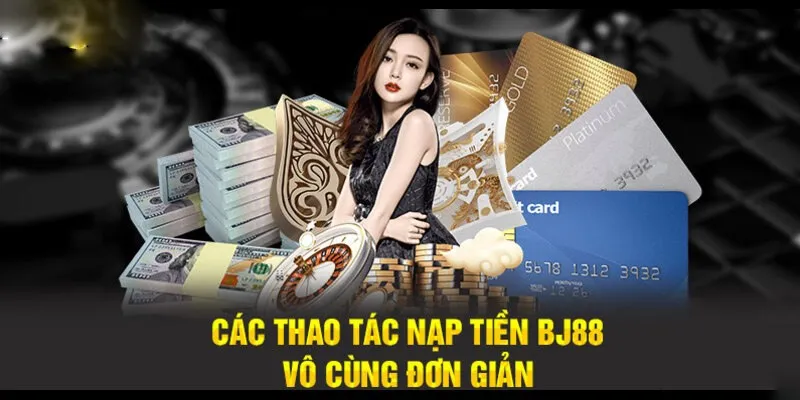 Nạp tiền BJ88 an toàn theo các cách thức cơ bản nhất