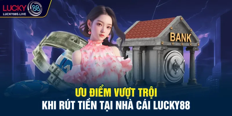 Ưu điểm vượt trội khi rút tiền tại nhà cái Lucky88