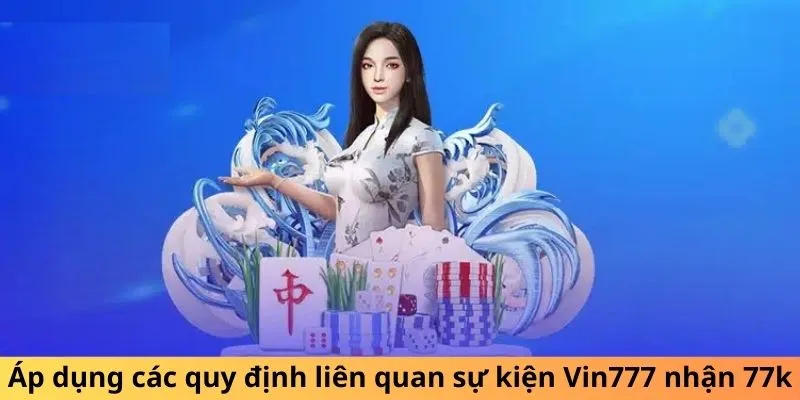 Áp dụng các quy định và điều khoản liên quan sự kiện Vin777 nhận 77k