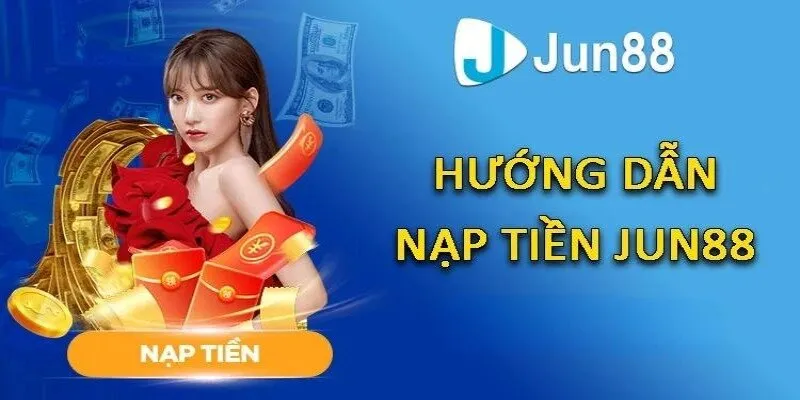 Hướng Dẫn Nạp Tiền Jun88 Chi Tiết Qua Từng Phương Thức