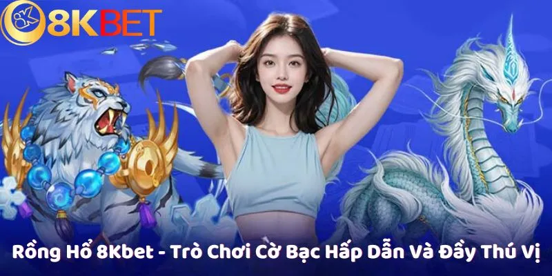 Rồng Hổ 8Kbet - Trò Chơi Cờ Bạc Hấp Dẫn Và Đầy Thú Vị