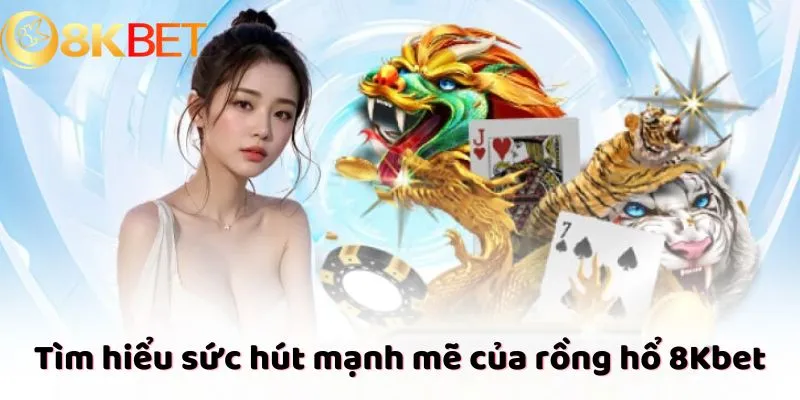 Tìm hiểu sức hút mạnh mẽ của rồng hổ 8Kbet