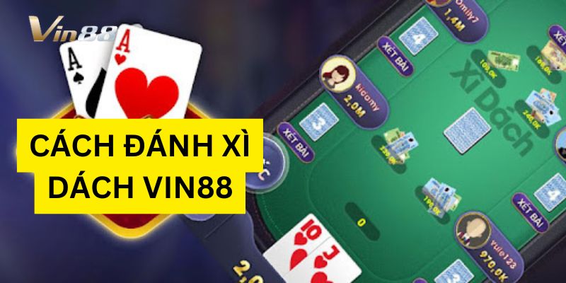 Cách Đánh Xì Dách Vin88 - Chơi Game Hay, Thưởng Liền Tay