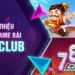 Những điểm nội bật đáng chú ý tại Game bài 789Club