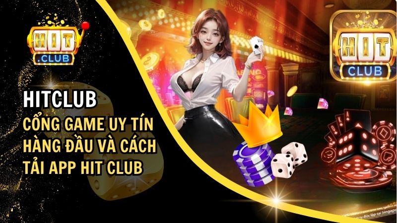 HitClub: Cổng Game Uy Tín Hàng Đầu Và Cách Tải App Hit Club