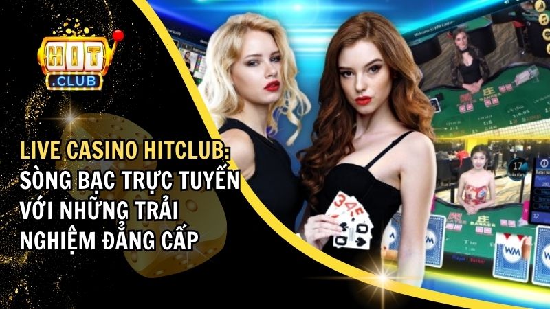 Live Casino Hitclub: Sòng Bạc Trực Tuyến Với Những Trải Nghiệm Đẳng Cấp