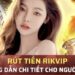 Rút Tiền Rikvip - Tận Hưởng Thành Quả Khi Giải Trí