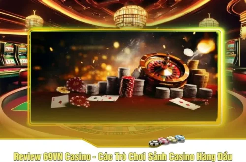 Review 69VN Casino - Các Trò Chơi Sảnh Casino Hàng Đầu