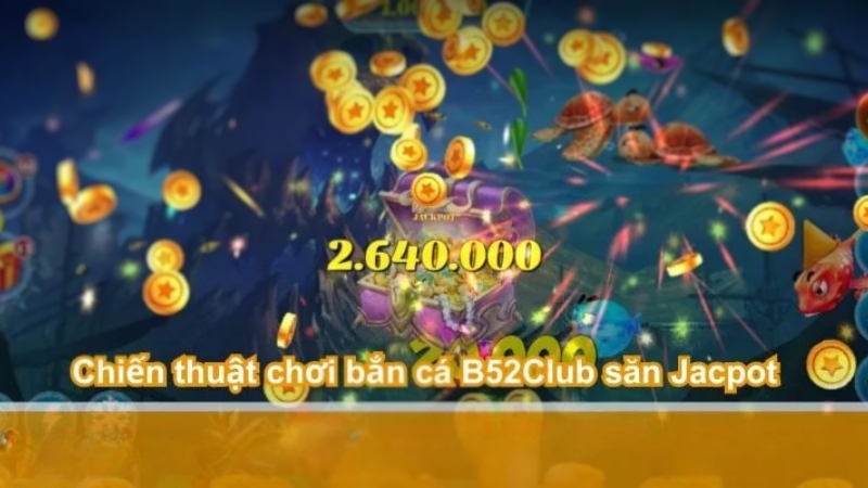 Chiến thuật chơi bắn cá B52Club hiệu quả