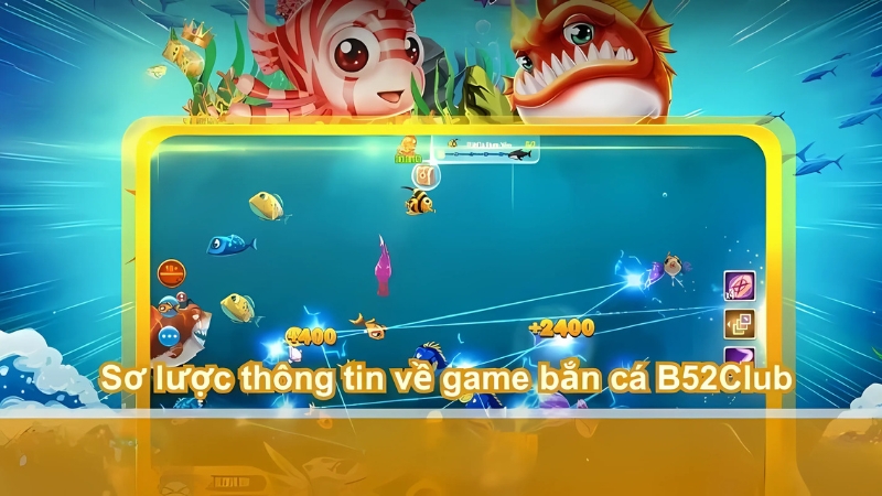 Sơ lược thông tin về game bắn cá B52Club