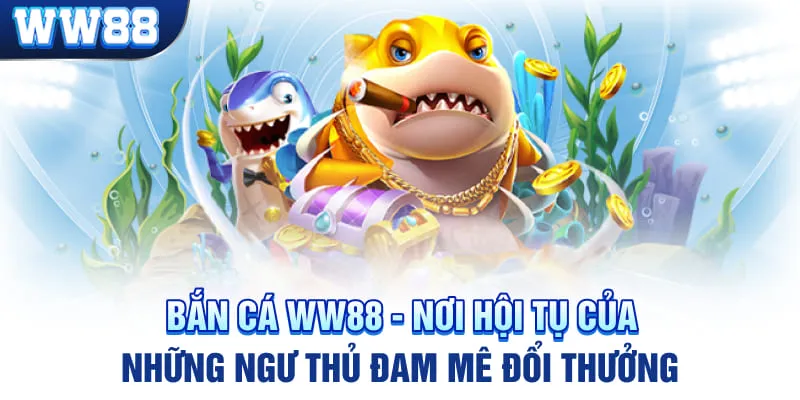 Bắn Cá WW88 - Nơi Hội Tụ Của Những Ngư Thủ Đam Mê Đổi Thưởng