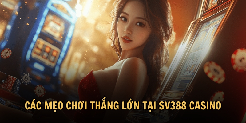 Các mẹo chơi thắng lớn tại SV388 Casino