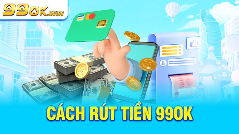 Quy trình rút tiền 99ok chi tiết