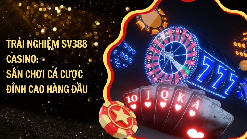 Trải nghiệm SV388 Casino: Sân chơi cá cược đỉnh cao hàng đầu