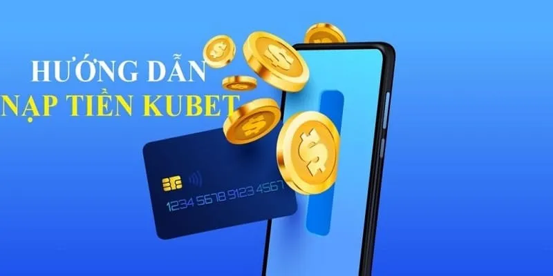 Đầy đủ các bước nạp tiền KUBET nhanh chóng tại nhà 