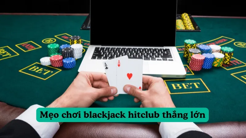 Mẹo chơi blackjack hitclub giúp bạn nâng cao tỷ lệ thắng!