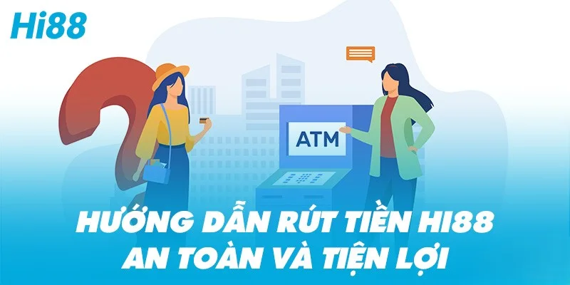 Hướng Dẫn Rút Tiền Hi88 Nhanh Chóng, An Toàn