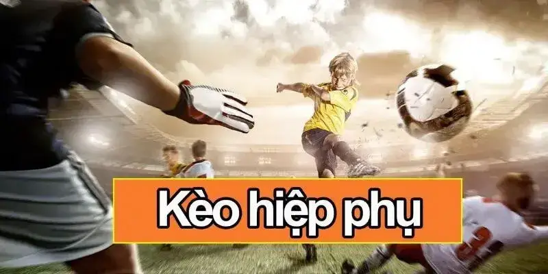 Cách Xác Định Kết Quả Kèo Hiệp Phụ Chính Xác