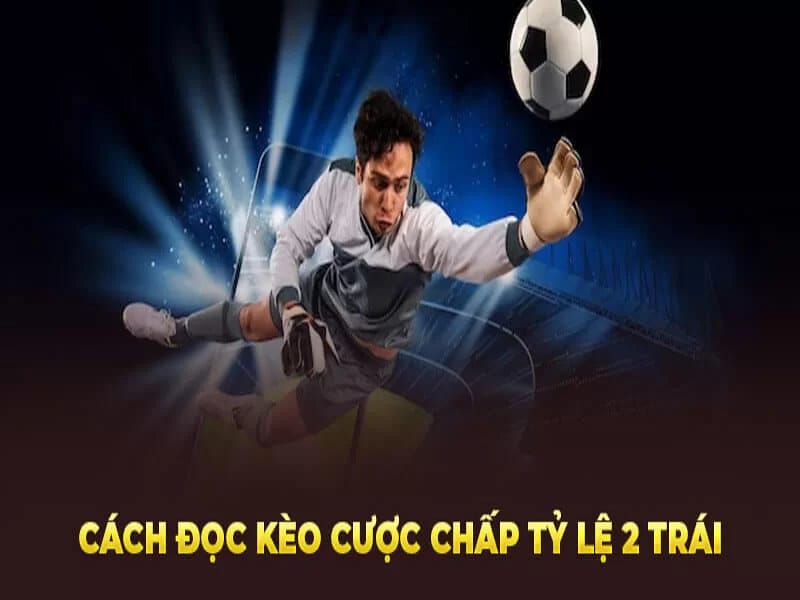 Chiến Lược Chơi Kèo Chấp 2 Trái Hiệu Quả