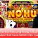 Khám Phá Sức Hút Khó Cưỡng Của Game Nổ Hũ Đổi Thưởng