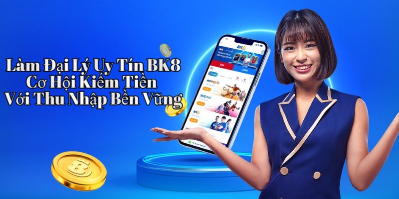 Làm Đại Lý Uy Tín BK8 – Cơ Hội Kiếm Tiền Với Thu Nhập Bền Vững