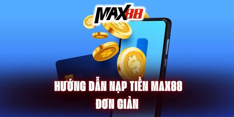 Nạp tiền nhanh qua app với hướng dẫn nạp tiền tại nhà cái Max88