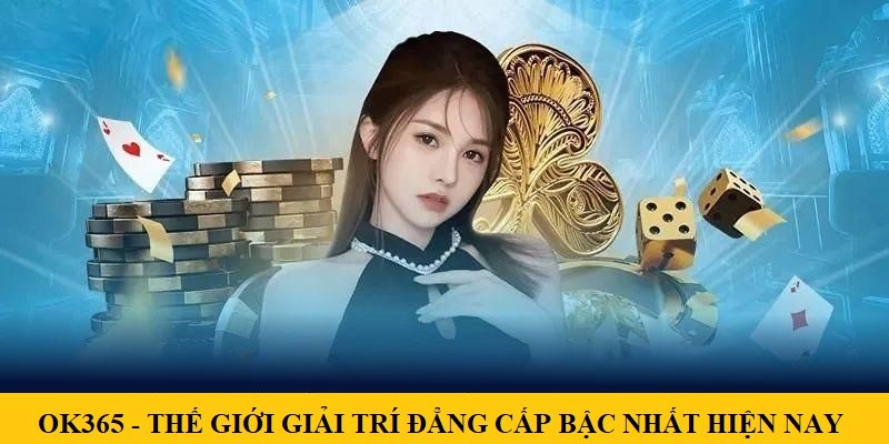 OK365 - Thế Giới Giải Trí Đẳng Cấp Bậc Nhất Hiện Nay