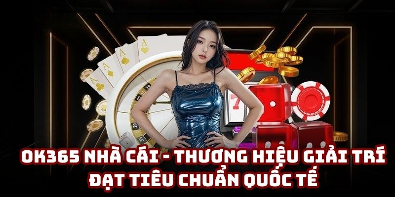 OK365 Nhà Cái - Thương Hiệu Giải Trí Đạt Tiêu Chuẩn Quốc Tế