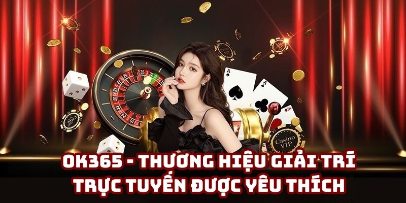 OK365 - Thương Hiệu Giải Trí Trực Tuyến Được Yêu Thích