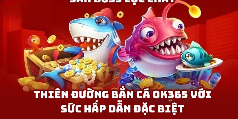 Thiên đường bắn cá OK365 với sức hấp dẫn đặc biệt