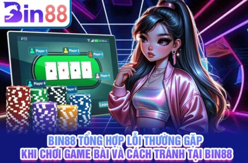 Bin88 tổng hợp lỗi thường gặp khi chơi game bài và cách tránh tại Bin88