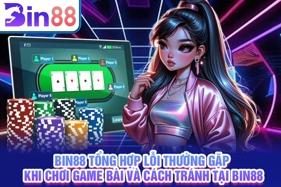 Bin88 tổng hợp lỗi thường gặp khi chơi game bài và cách tránh tại Bin88