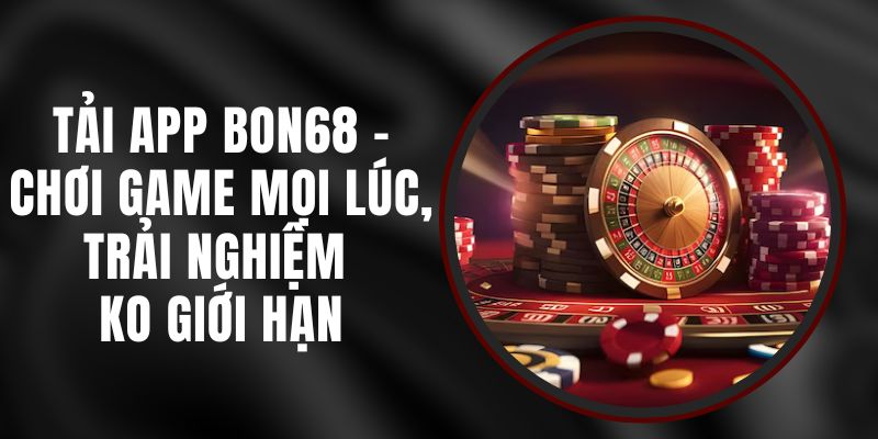 Trải nghiệm mượt mà với app Bon68 tại cổng game.