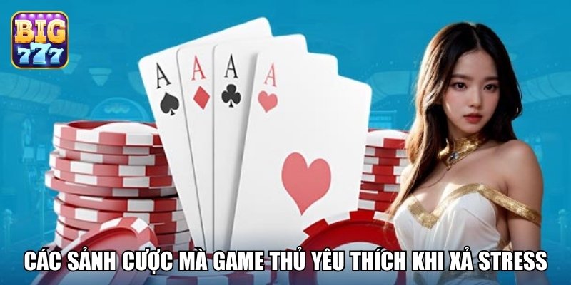 Các sảnh cược mà game thủ yêu thích khi xả stress