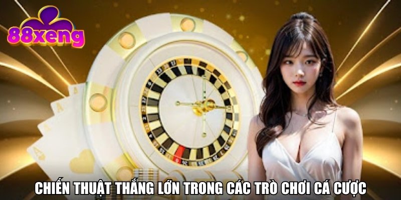 Chiến thuật thắng lớn trong các trò chơi cá cược