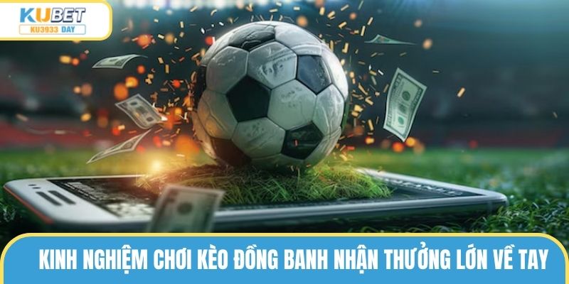 Kinh Nghiệm Chơi Kèo Đồng Banh Nhận Thưởng Lớn Về Tay