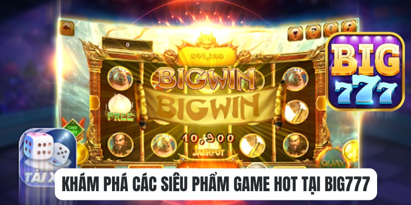 Khám phá các siêu phẩm game hot tại Big777