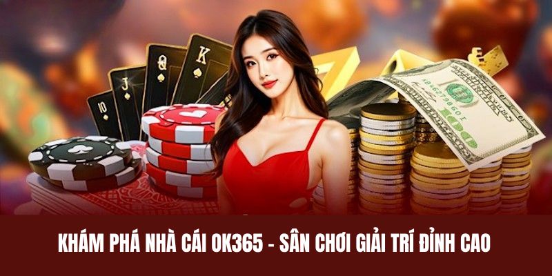 Nhà Cái OK365 Uy Tín, Giao Dịch Nhanh Chóng Và An Toàn