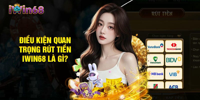 Đáp ứng điều kiện rút tiền iWin68 để giao dịch suôn sẻ.