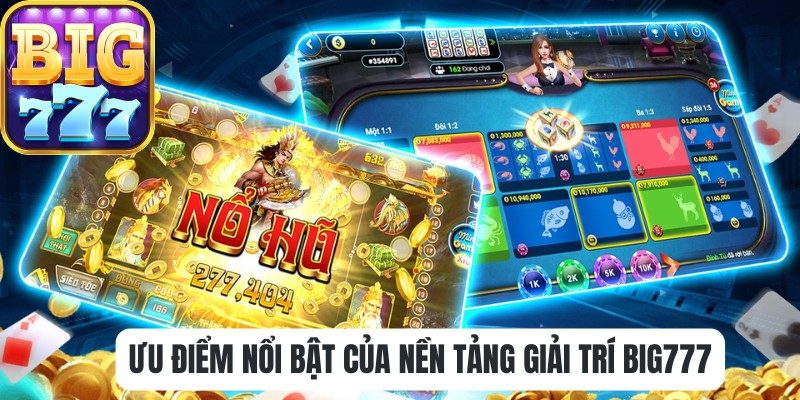 Ưu điểm nổi bật của nền tảng giải trí Big777