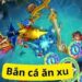 Đắm chìm trong siêu phẩm bắn cá 888b ăn xu cực đã