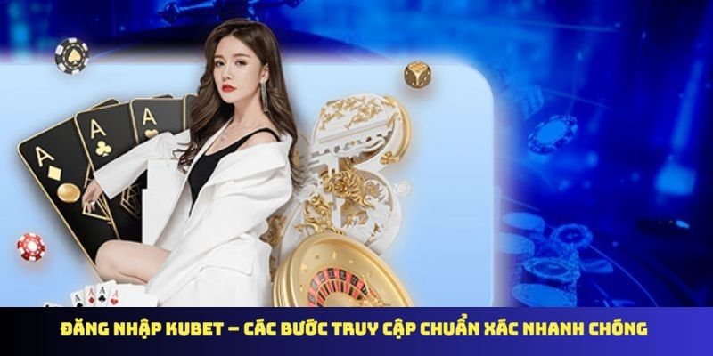 Đăng Nhập KUBET – Các Bước Truy Cập Chuẩn Xác Nhanh Chóng