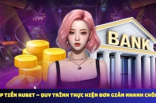 Nạp Tiền KUBET – Quy Trình Thực Hiện Đơn Giản Nhanh Chóng