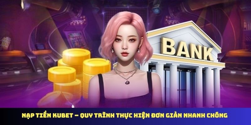 Nạp Tiền KUBET – Quy Trình Thực Hiện Đơn Giản Nhanh Chóng