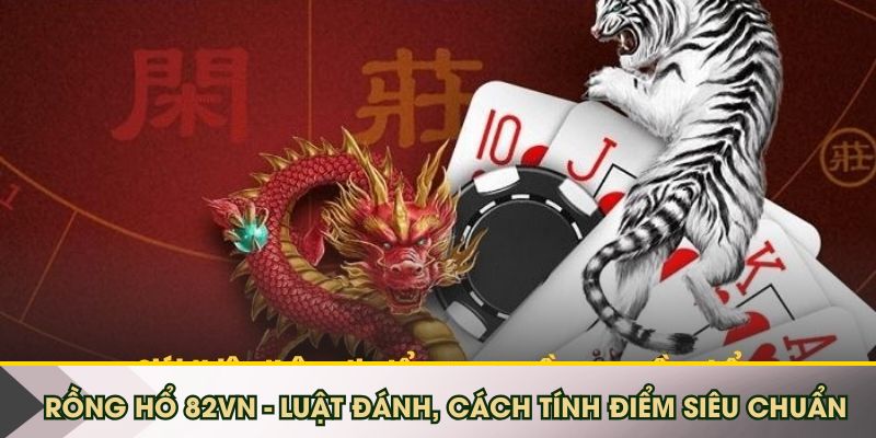 Luật chơi game Rồng Hổ 82VN siêu chuẩn chỉnh