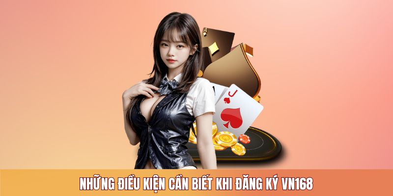 Những điều kiện cần biết khi đăng ký VN168