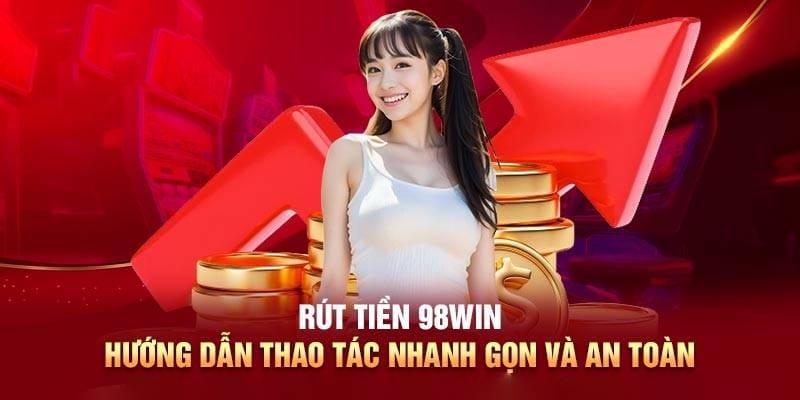 Các Bước Thực Hiện Rút Tiền An Toàn Và Nhanh Chóng Tại 98win